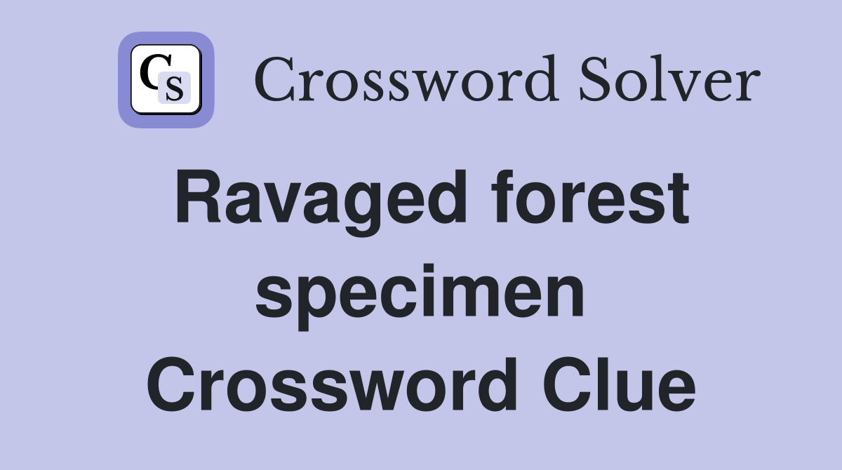 Ravaged forest specimen Crossword Clue