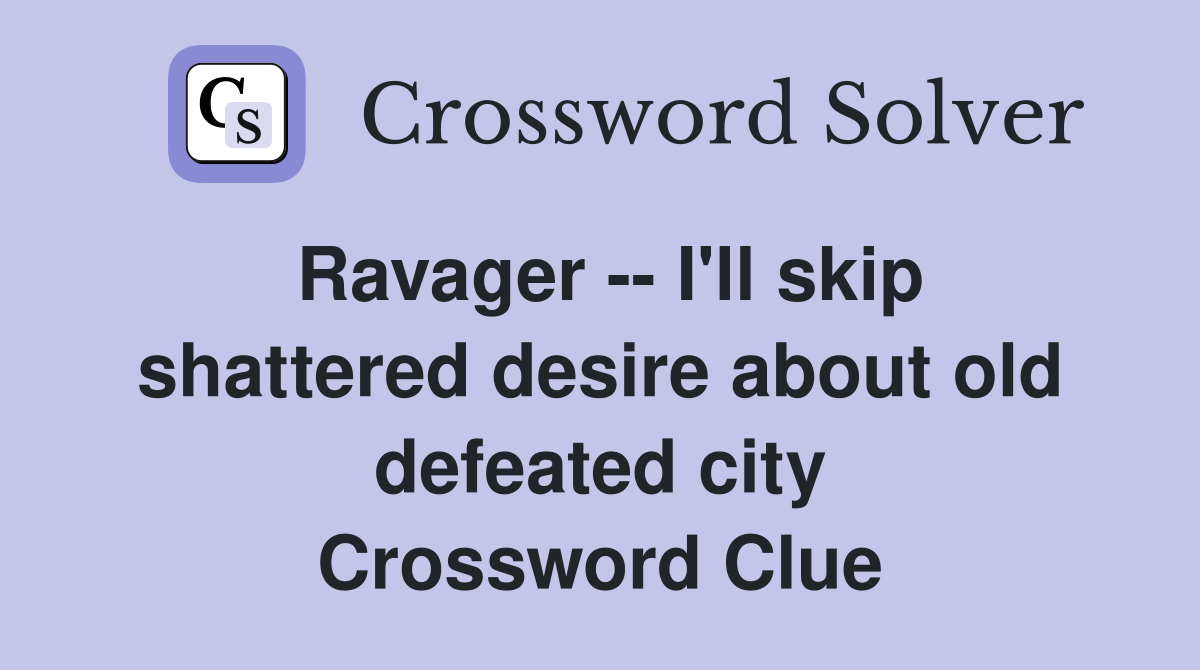 Ravager -- I'll skip shattered desire about old defeated city Crossword Clue