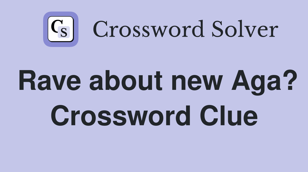 Rave about new Aga? Crossword Clue