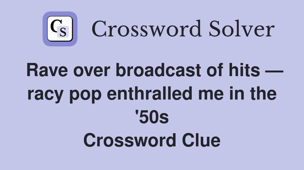 Rave over broadcast of hits — racy pop enthralled me in the '50s Crossword Clue