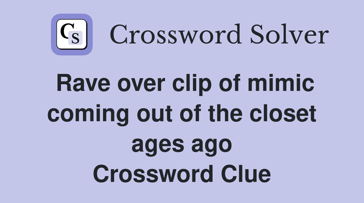 Rave over clip of mimic coming out of the closet ages ago Crossword Clue