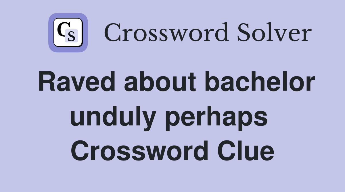 Raved about bachelor unduly perhaps  Crossword Clue