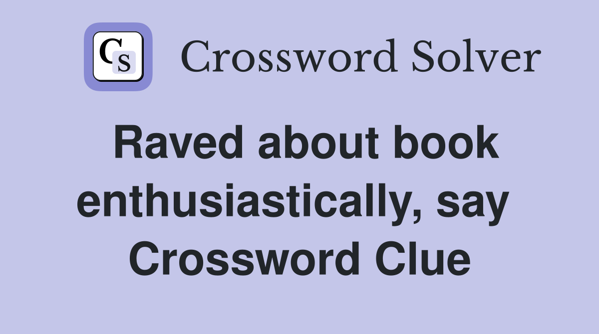 Raved about book enthusiastically, say  Crossword Clue
