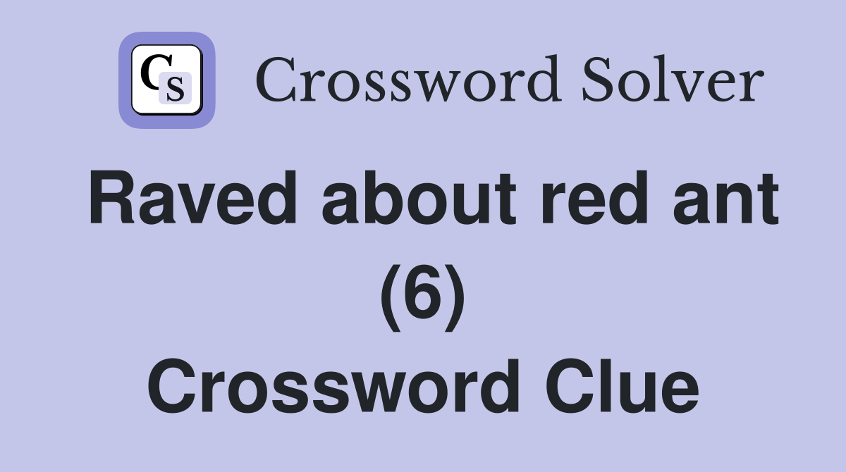 Raved about red ant (6) Crossword Clue