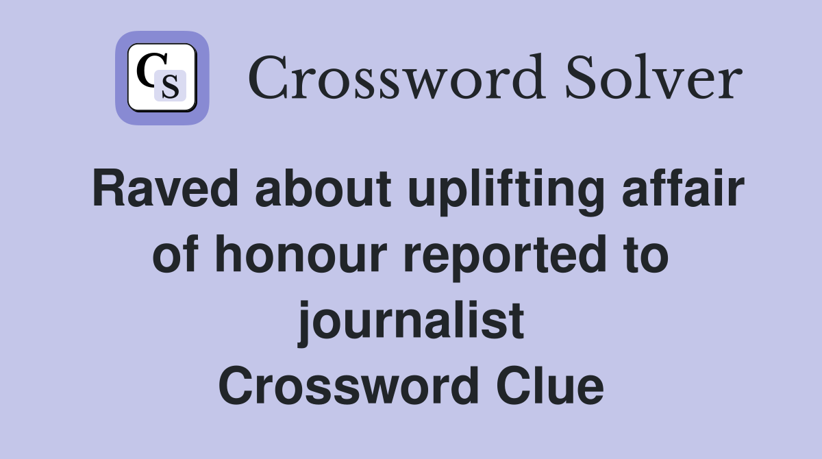 Raved about uplifting affair of honour reported to journalist Crossword Clue