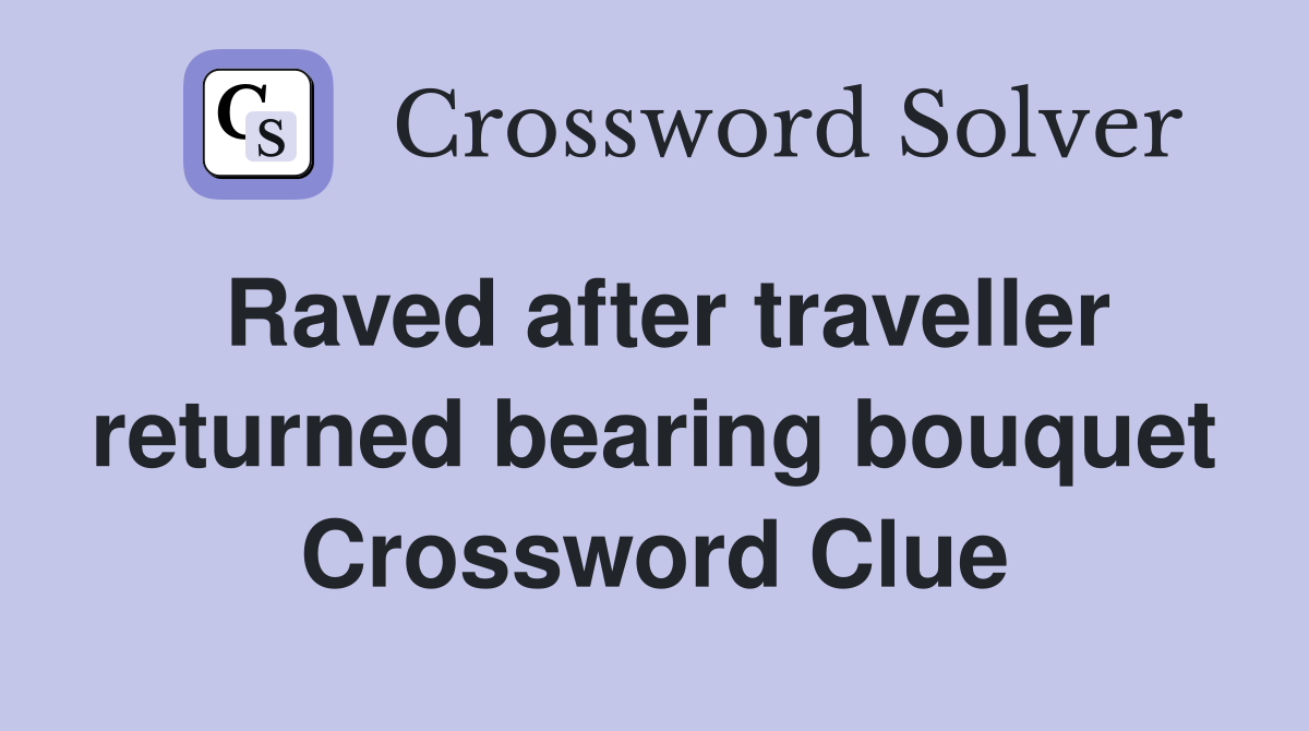 Raved after traveller returned bearing bouquet Crossword Clue