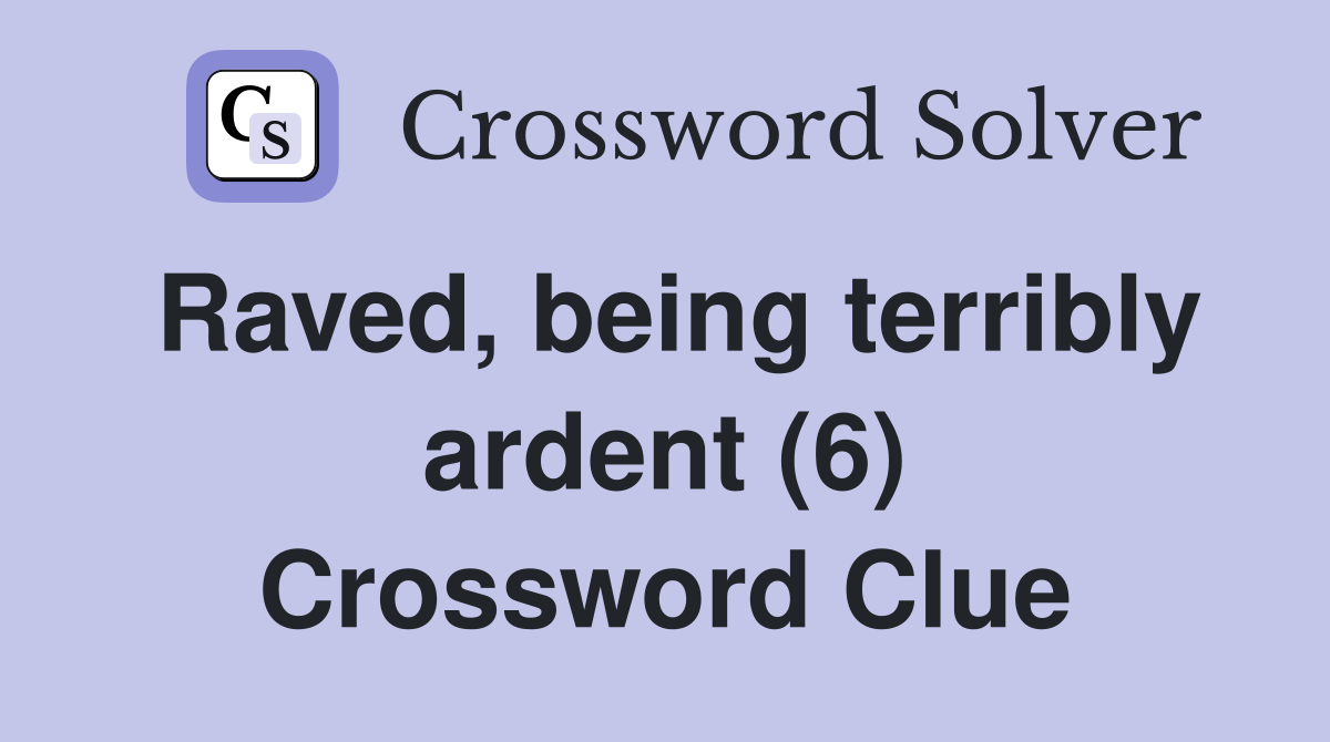 Raved, being terribly ardent (6) Crossword Clue