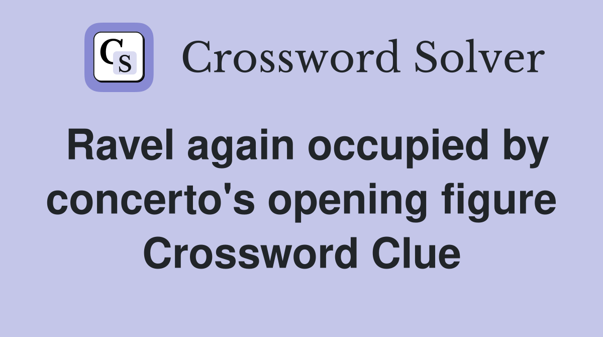 Ravel again occupied by concerto's opening figure Crossword Clue
