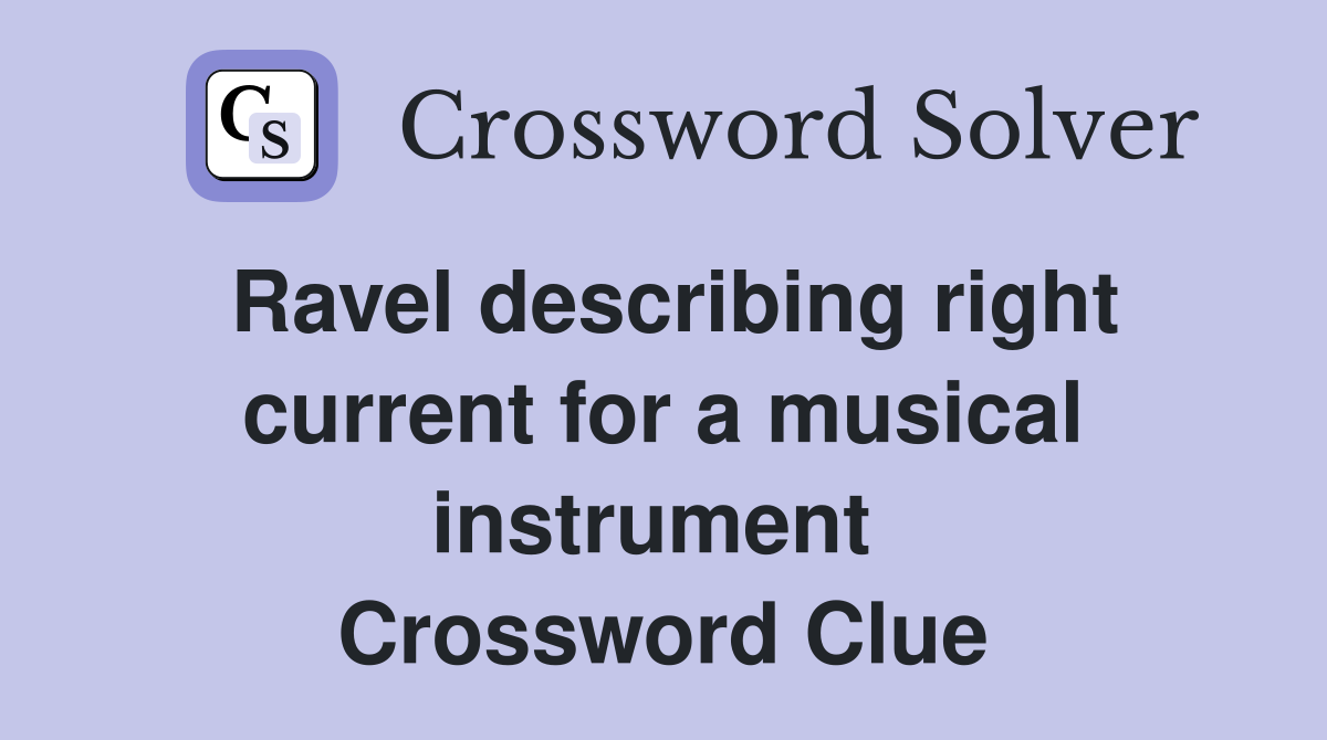 Ravel describing right current for a musical instrument  Crossword Clue