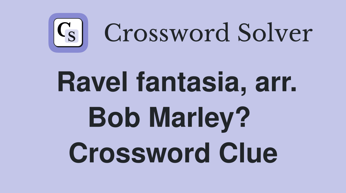 Ravel fantasia, arr. Bob Marley?  Crossword Clue