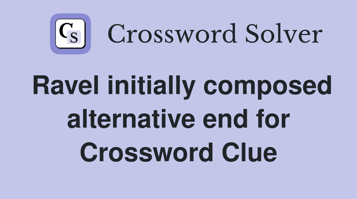 Ravel initially composed alternative end for Crossword Clue