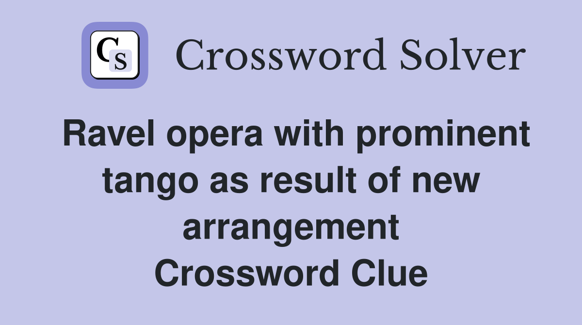 Ravel opera with prominent tango as result of new arrangement Crossword Clue