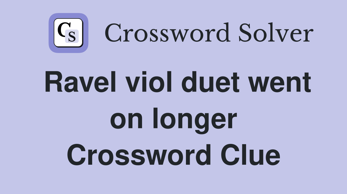 Ravel viol duet went on longer Crossword Clue