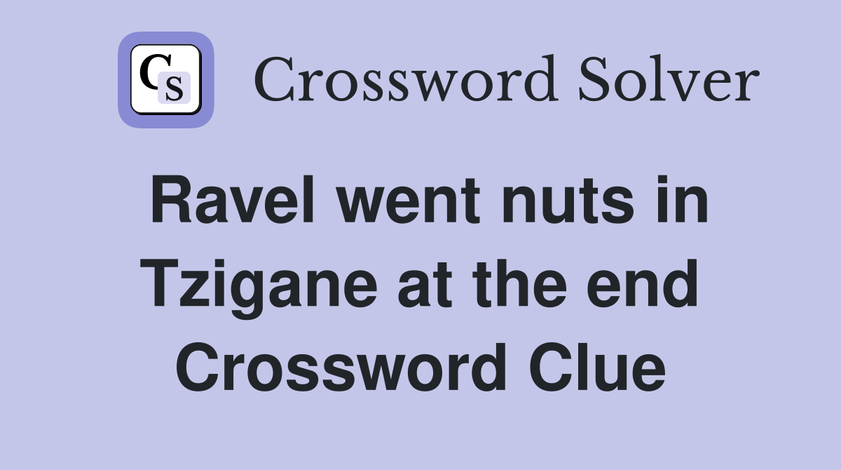 Ravel went nuts in Tzigane at the end Crossword Clue
