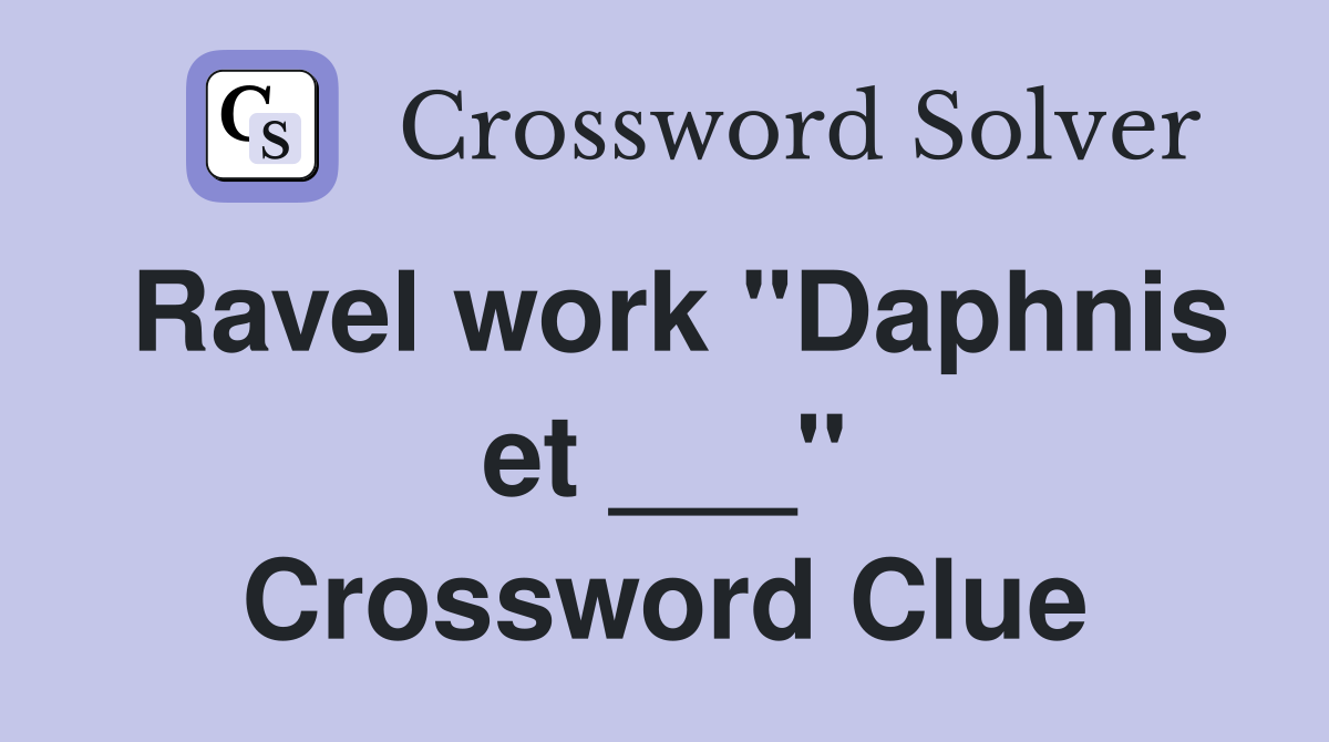 Ravel work "Daphnis et ___" Crossword Clue