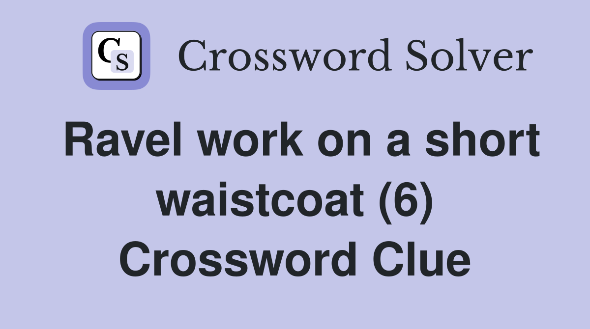 Ravel work on a short waistcoat (6) Crossword Clue
