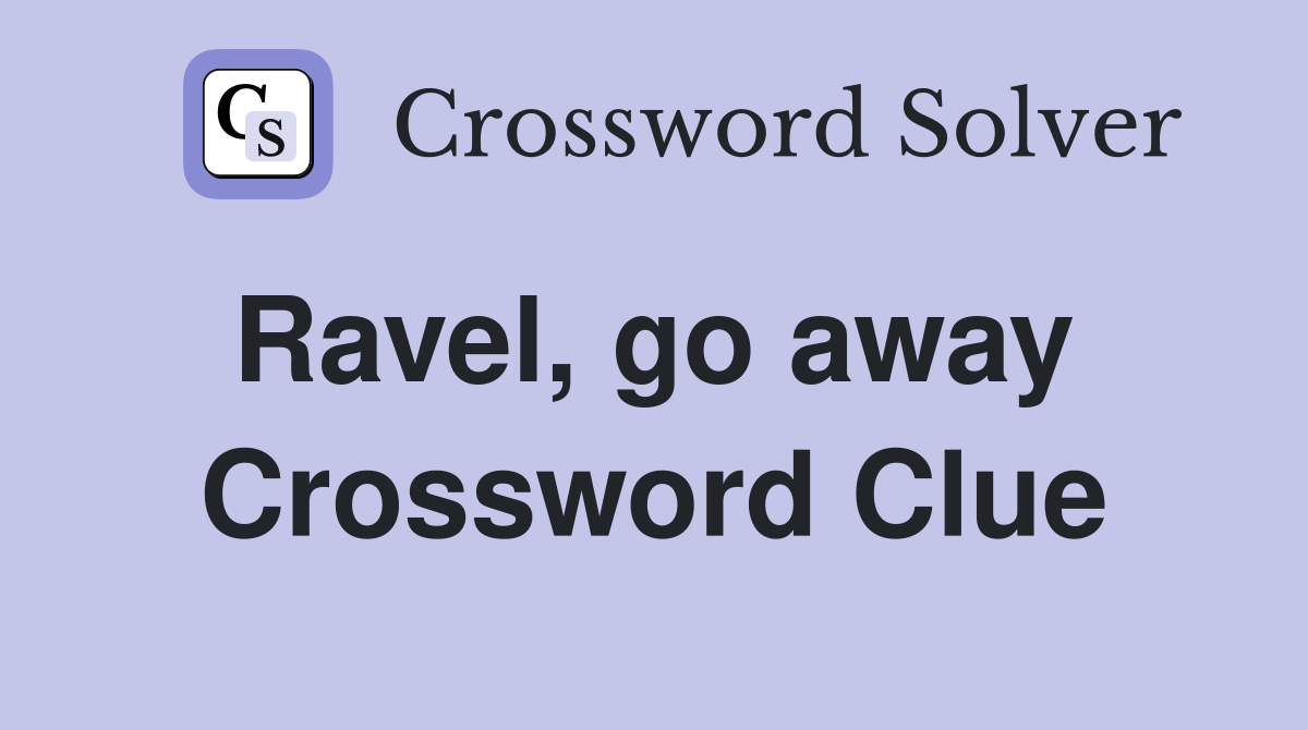 Ravel, go away  Crossword Clue