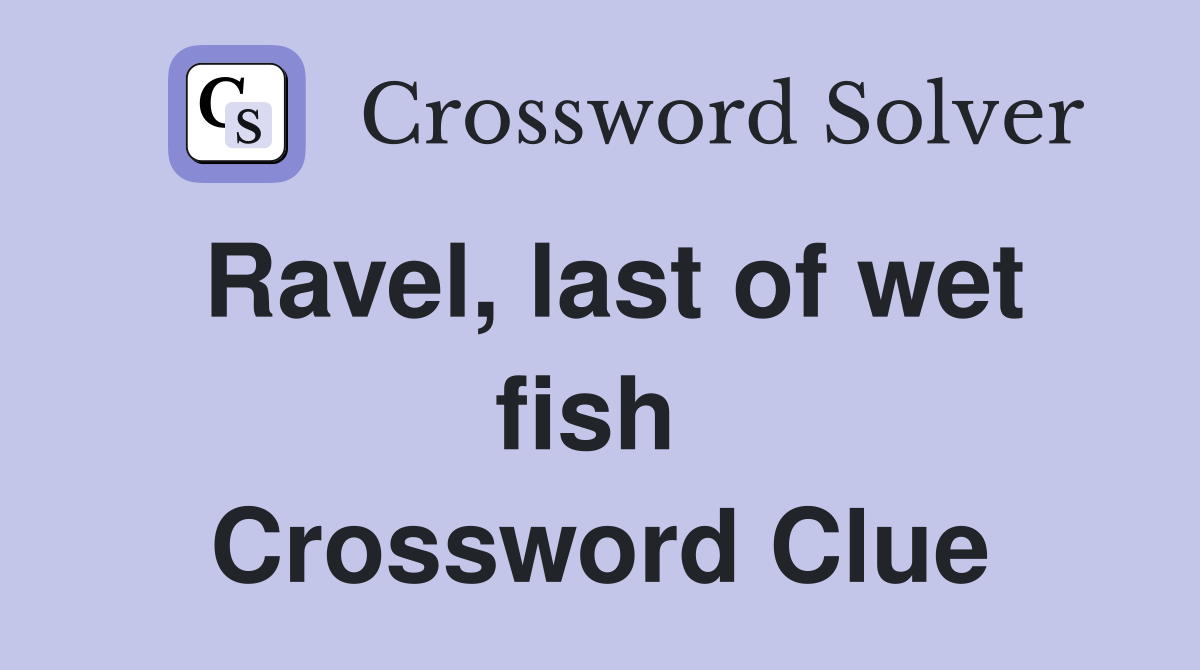 Ravel, last of wet fish  Crossword Clue