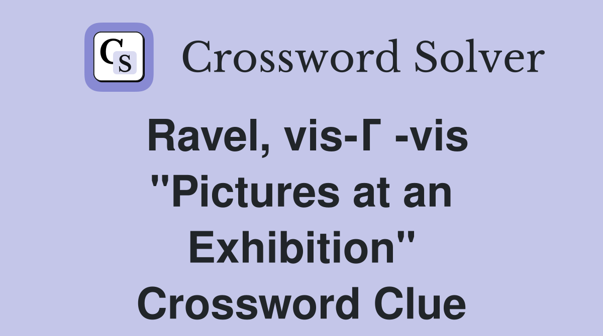 Ravel, vis-Г -vis "Pictures at an Exhibition" Crossword Clue