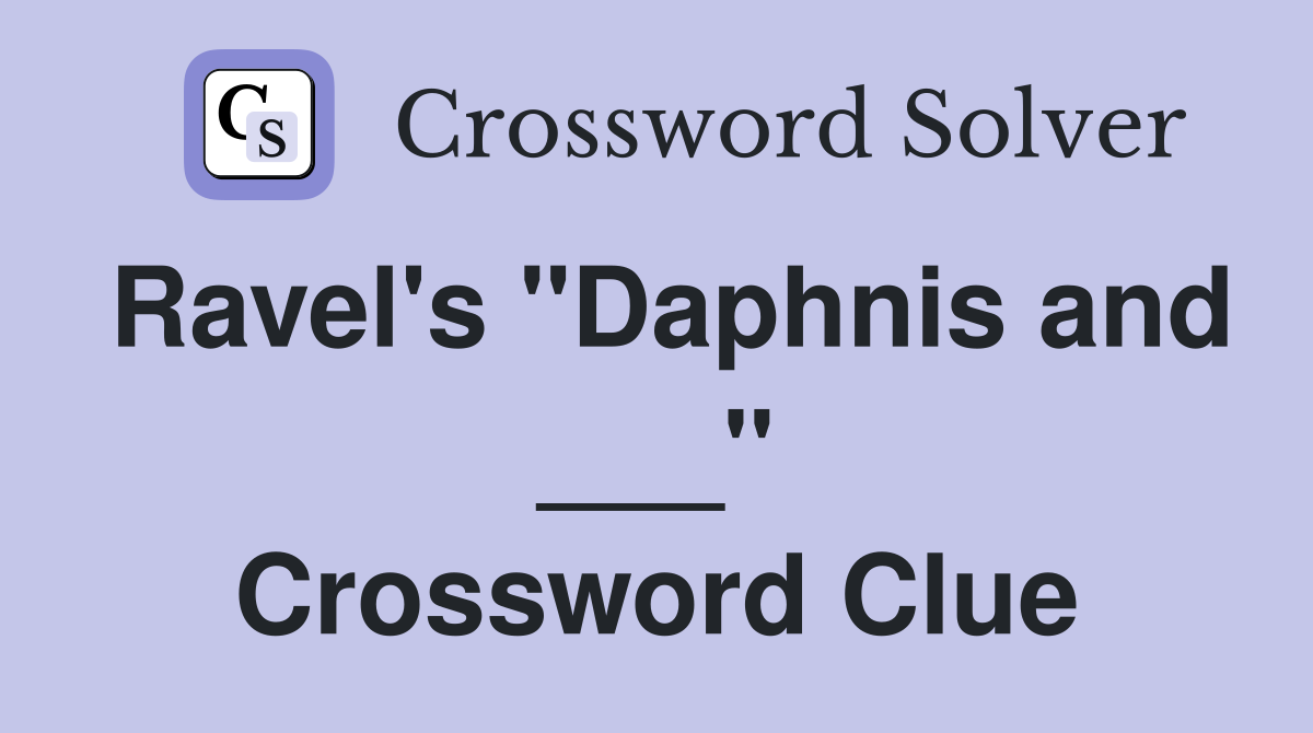 Ravel's "Daphnis and ___" Crossword Clue