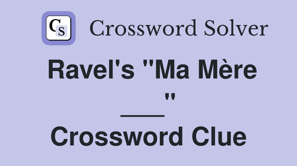 Ravel's "Ma Mère ___" Crossword Clue