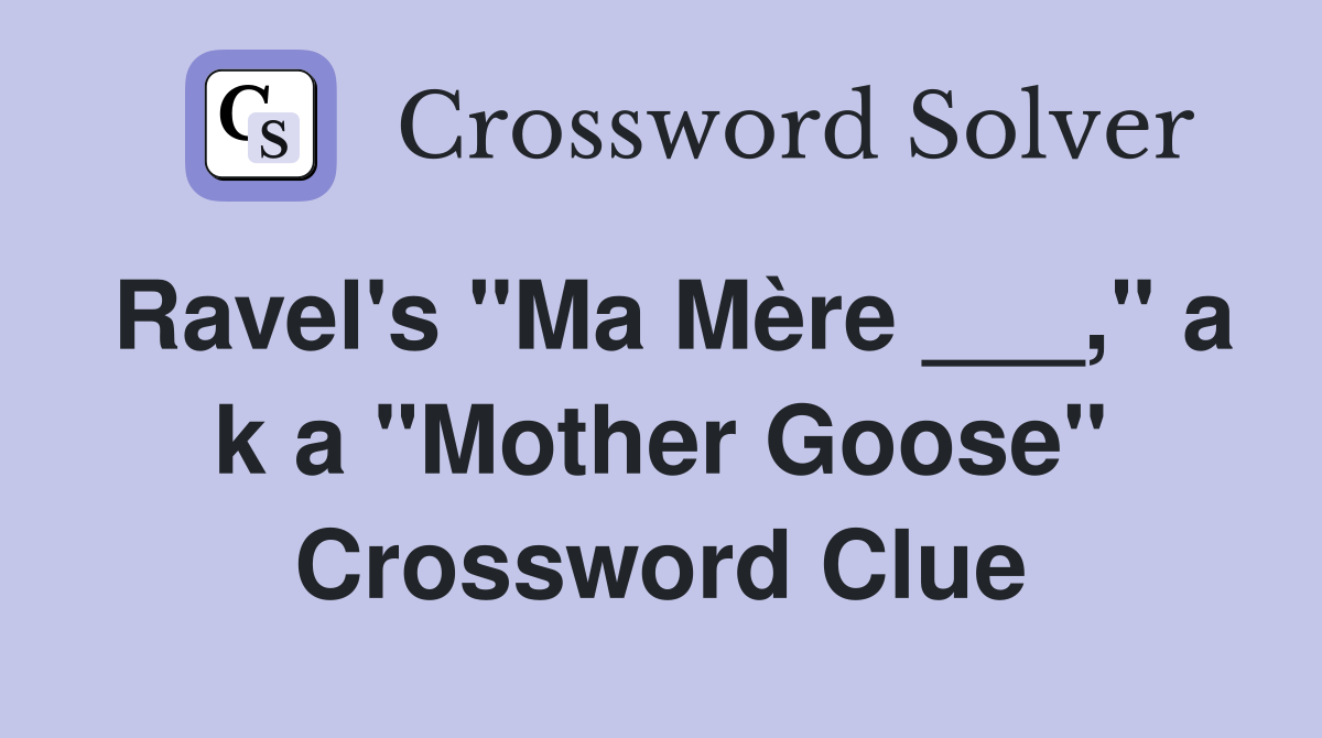 Ravel's "Ma Mère ___," a k a "Mother Goose" Crossword Clue