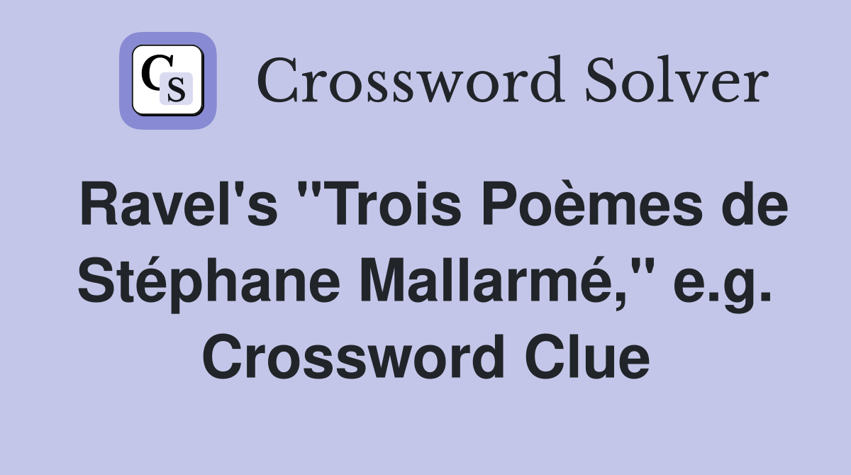 Ravel's "Trois Poèmes de Stéphane Mallarmé," e.g. Crossword Clue