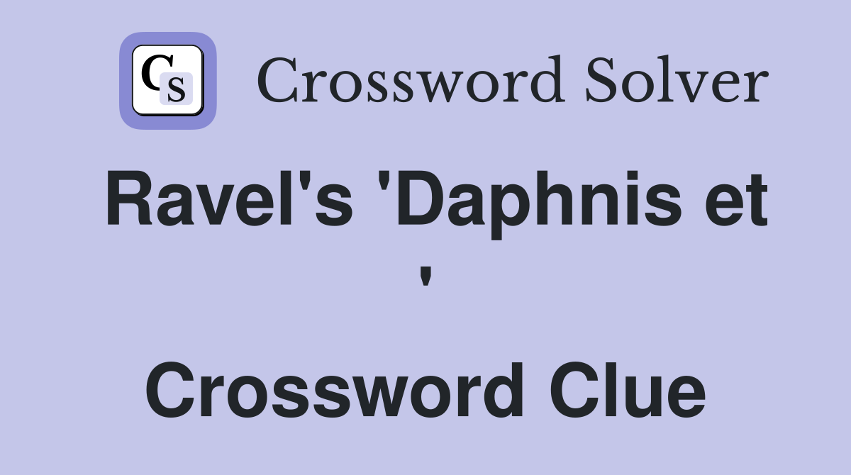Ravel's 'Daphnis et ' Crossword Clue