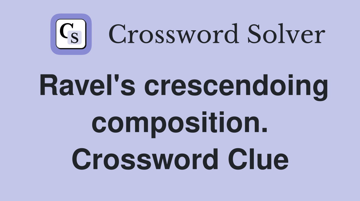 Ravel's crescendoing composition. Crossword Clue