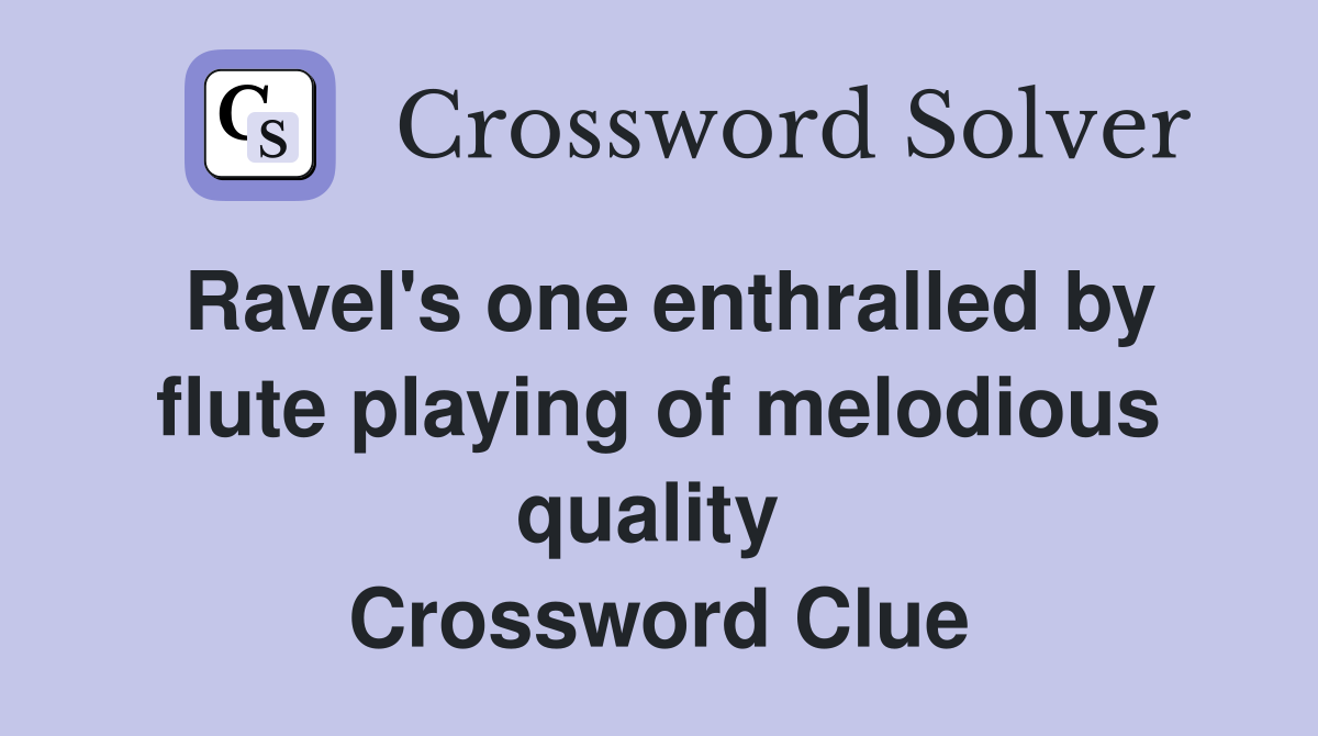 Ravel's one enthralled by flute playing of melodious quality  Crossword Clue