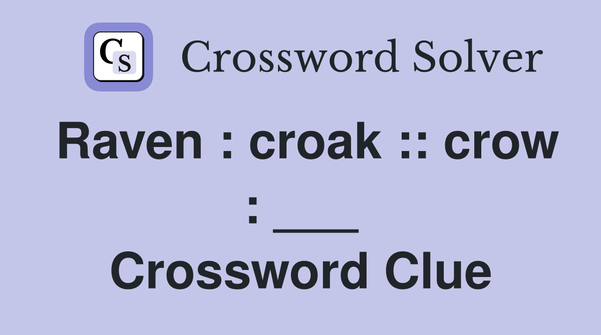 Raven : croak :: crow : ___ Crossword Clue