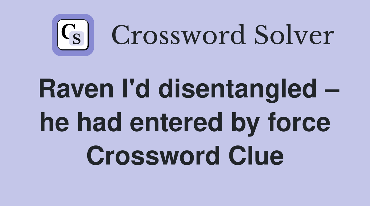 Raven I'd disentangled – he had entered by force Crossword Clue