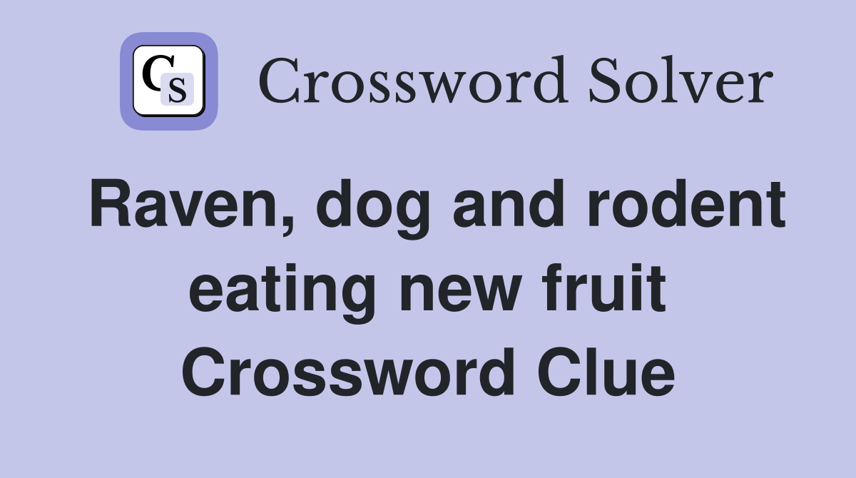 Raven, dog and rodent eating new fruit Crossword Clue