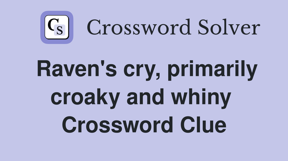 Raven's cry, primarily croaky and whiny  Crossword Clue