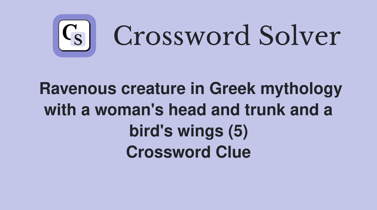 Ravenous creature in Greek mythology with a woman's head and trunk and a bird's wings (5) Crossword Clue