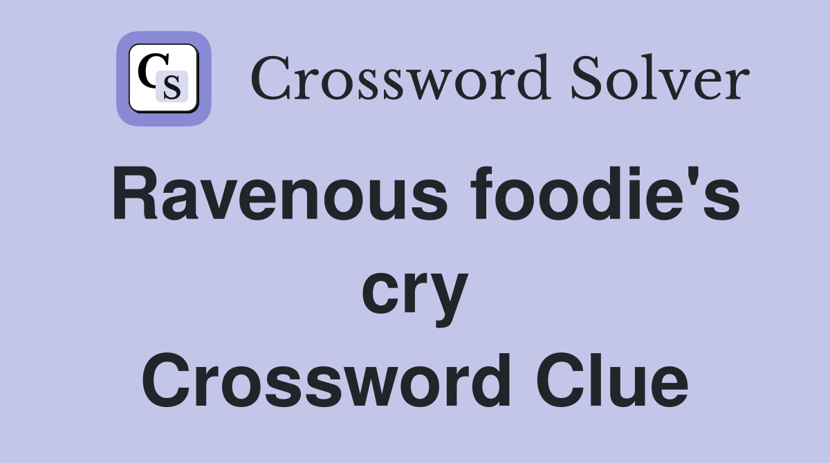 Ravenous foodie's cry Crossword Clue