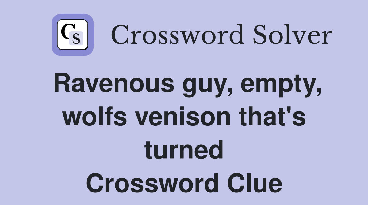 Ravenous guy, empty, wolfs venison that's turned Crossword Clue