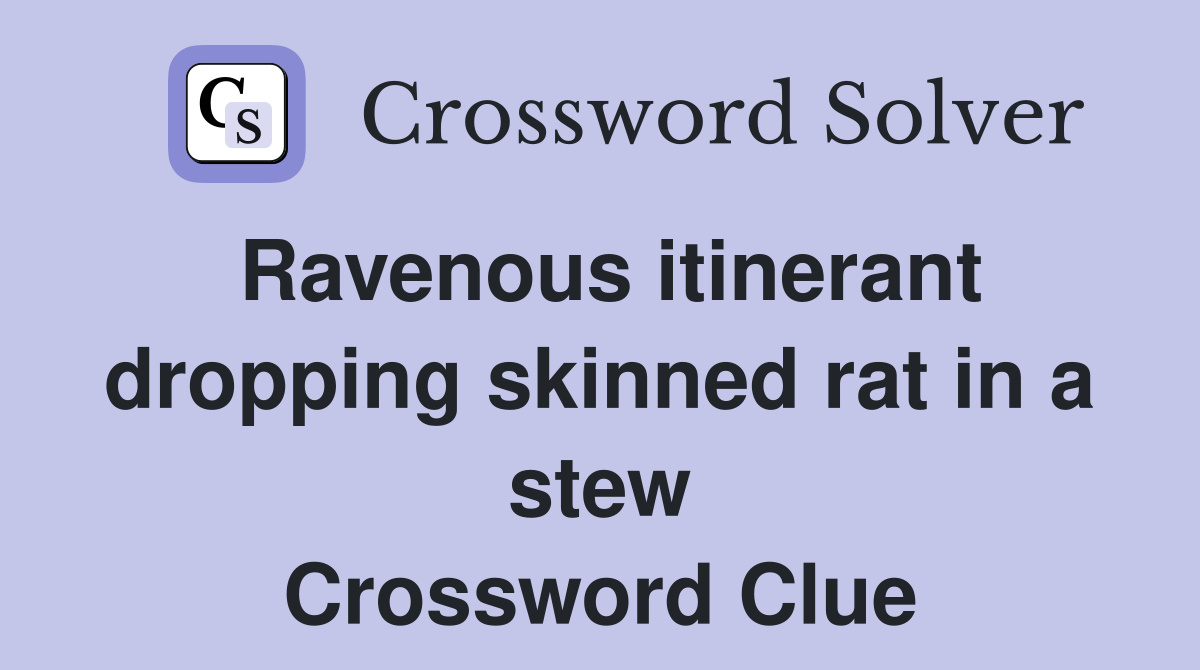Ravenous itinerant dropping skinned rat in a stew Crossword Clue
