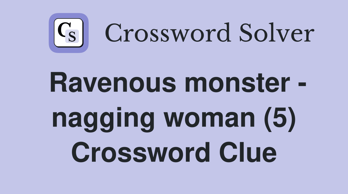 Ravenous monster - nagging woman (5) Crossword Clue