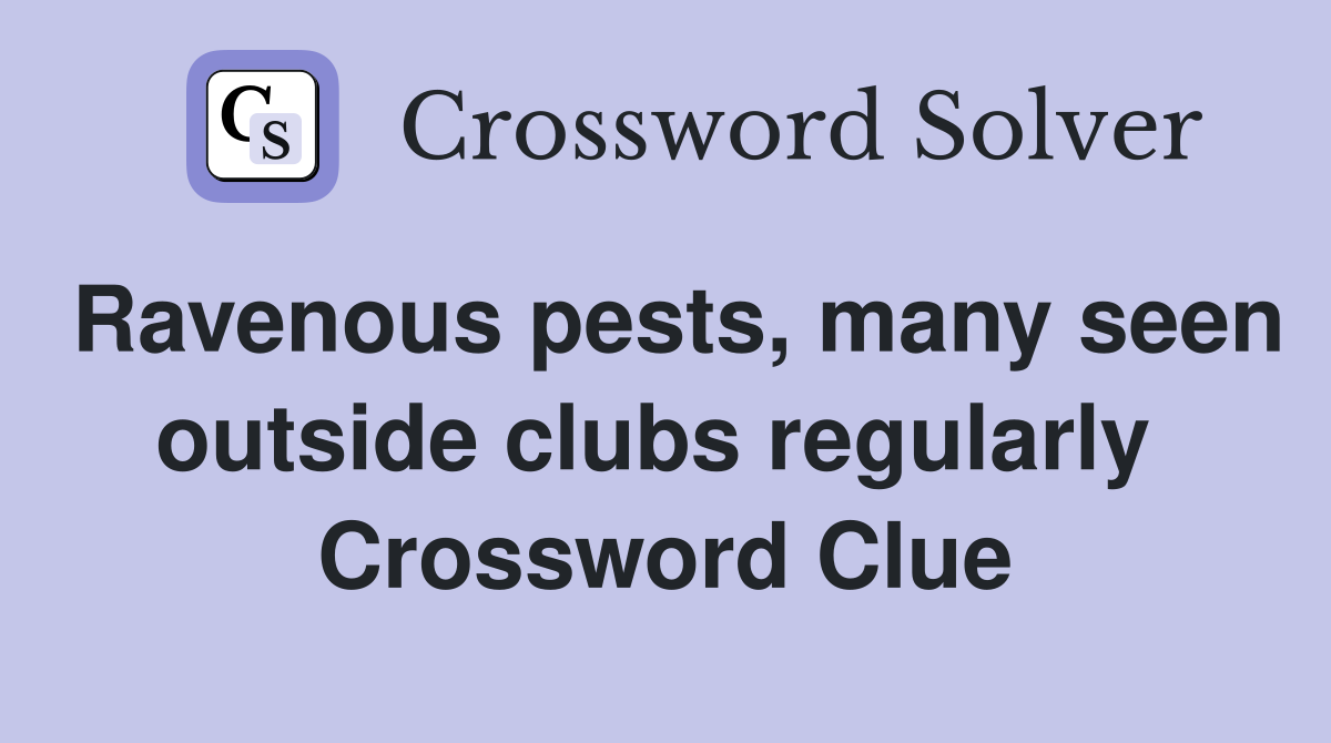 Ravenous pests, many seen outside clubs regularly  Crossword Clue