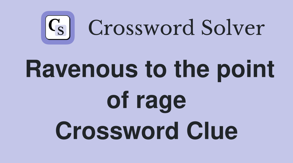 Ravenous to the point of rage Crossword Clue