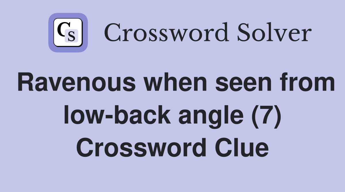 Ravenous when seen from low-back angle (7) Crossword Clue