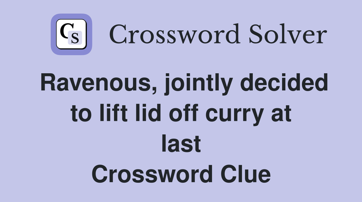 Ravenous, jointly decided to lift lid off curry at last Crossword Clue