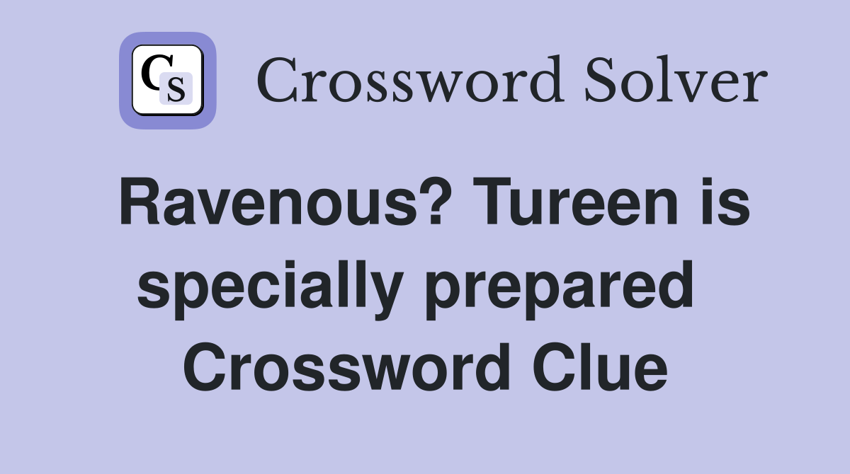 Ravenous? Tureen is specially prepared  Crossword Clue