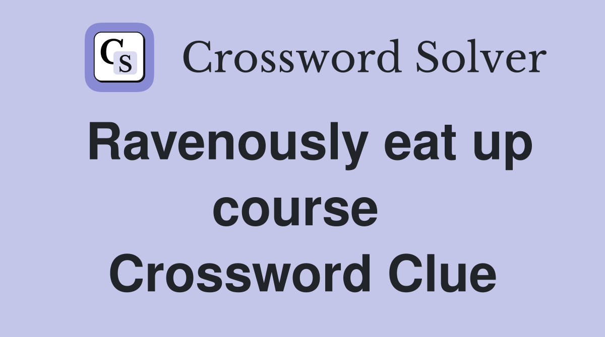 Ravenously eat up course  Crossword Clue