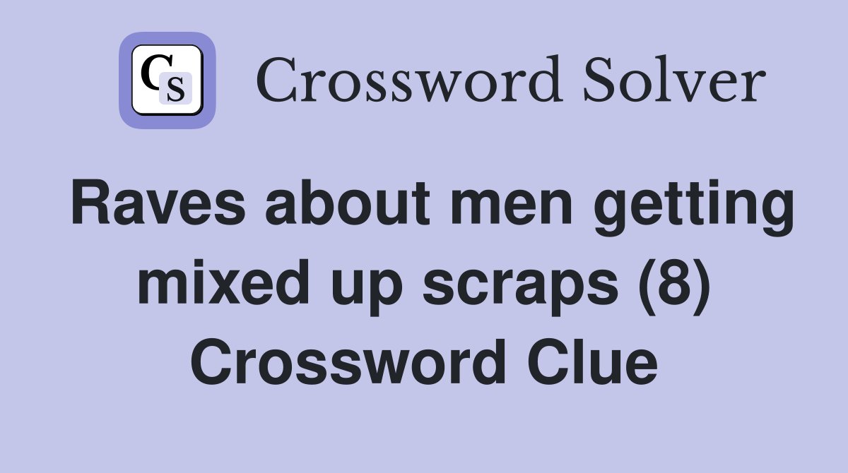 Raves about men getting mixed up scraps (8) Crossword Clue