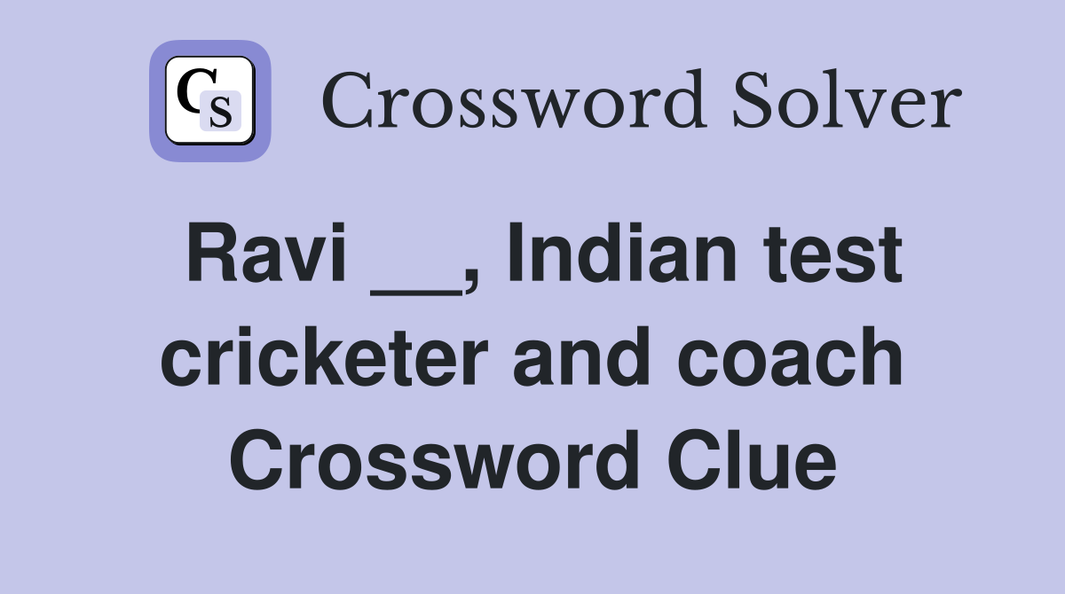 Ravi __, Indian test cricketer and coach Crossword Clue