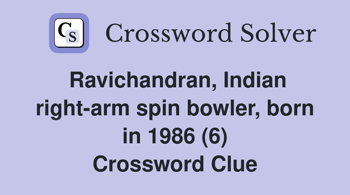 Ravichandran, Indian right-arm spin bowler, born in 1986 (6) Crossword Clue