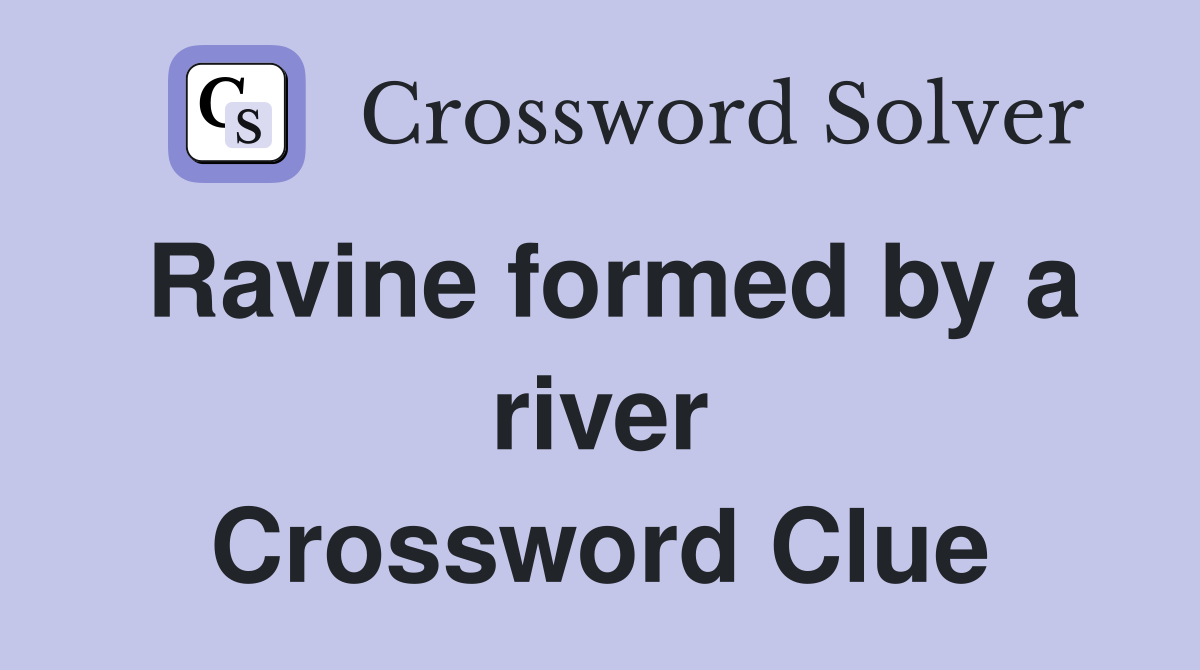 Ravine formed by a river Crossword Clue