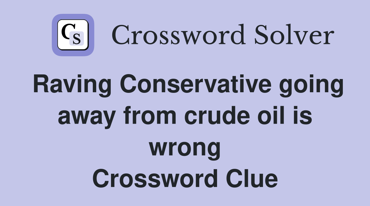 Raving Conservative going away from crude oil is wrong Crossword Clue